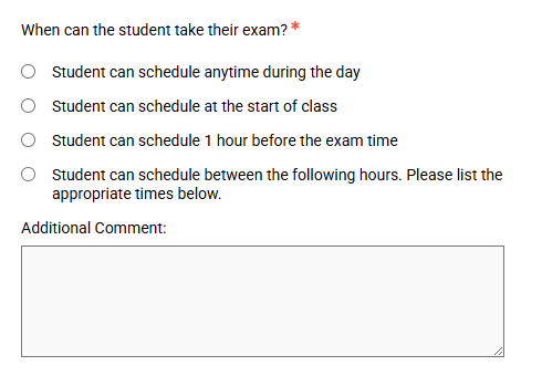 This image shows a question with selectable answers that states: When can the student take their exam? The selectable answers read: Student can schedule anytime during the day, student can schedule at the start of class, student can schedule 1 hour before the exam time, student can schedule between the follow hours please list the appropriate times below. Under the 4 answers is an additional comme