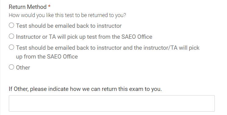 There are 4 options to select for a return method: test should be emailed back to instructor, Instructor or TA will pick up the test from SAEO office, the test should be emailed back to the instructor and the instructor/TA will pick up the exam at the SAEO office, and other. If you select other there is a box below to enter in a different option in the text box.